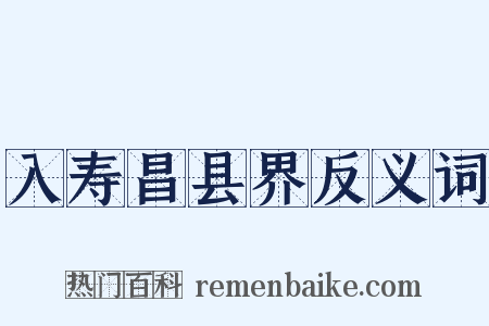 入寿昌县界反义词是什么意思的图片